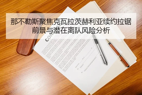 那不勒斯聚焦克瓦拉茨赫利亚续约拉锯前景与潜在离队风险分析