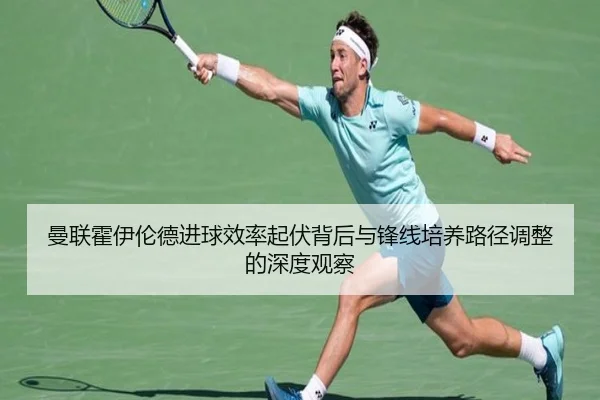 曼联霍伊伦德进球效率起伏背后与锋线培养路径调整的深度观察
