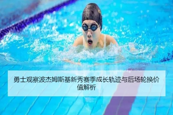 勇士观察波杰姆斯基新秀赛季成长轨迹与后场轮换价值解析 | kaiyun