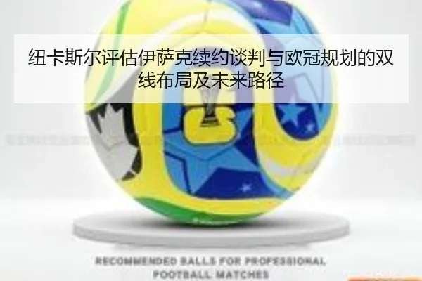 纽卡斯尔评估伊萨克续约谈判与欧冠规划的双线布局及未来路径（kaiyun）
