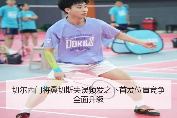 切尔西门将桑切斯失误频发之下首发位置竞争全面升级（kaiyun）