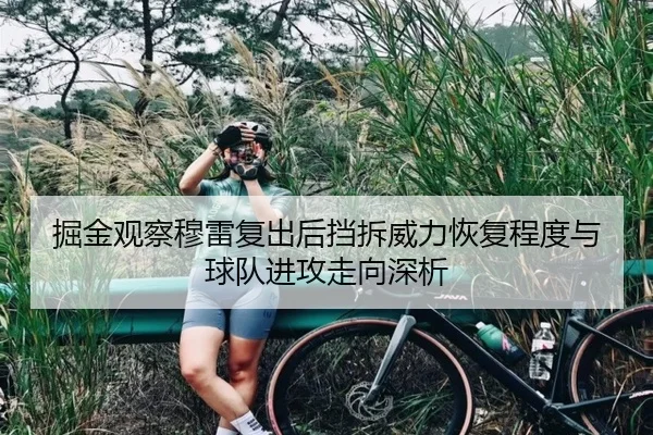掘金观察穆雷复出后挡拆威力恢复程度与球队进攻走向深析（kaiyun）
